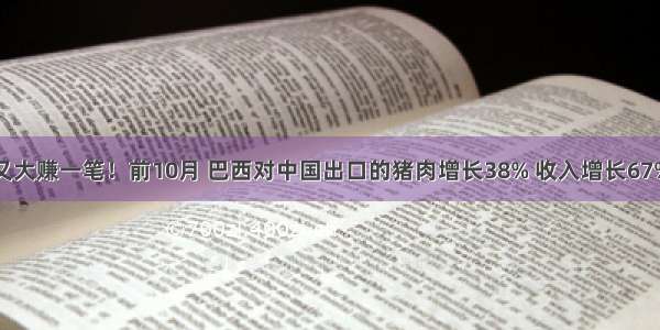 又大赚一笔！前10月 巴西对中国出口的猪肉增长38% 收入增长67%