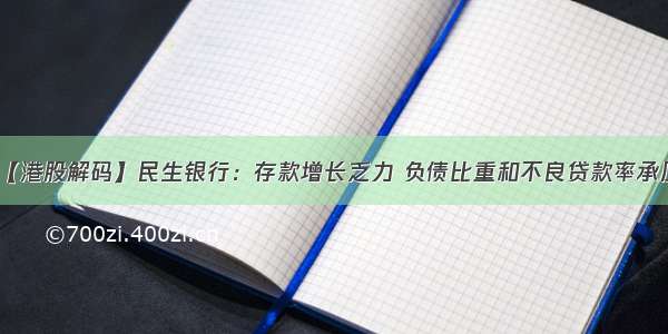 【港股解码】民生银行：存款增长乏力 负债比重和不良贷款率承压