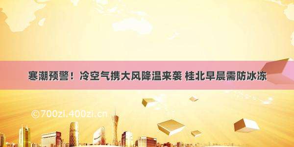 寒潮预警！冷空气携大风降温来袭 桂北早晨需防冰冻