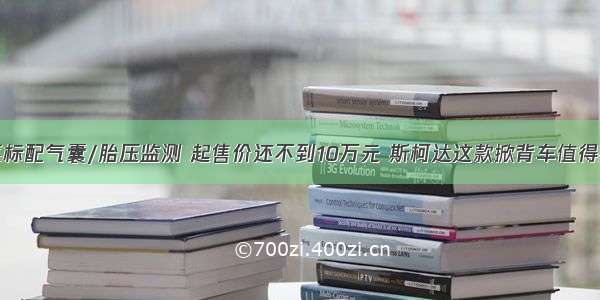 全系标配气囊/胎压监测 起售价还不到10万元 斯柯达这款掀背车值得拥有