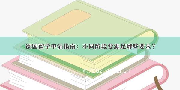 德国留学申请指南：不同阶段要满足哪些要求？