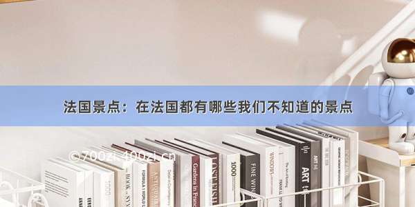 法国景点：在法国都有哪些我们不知道的景点