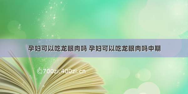 孕妇可以吃龙眼肉吗 孕妇可以吃龙眼肉吗中期