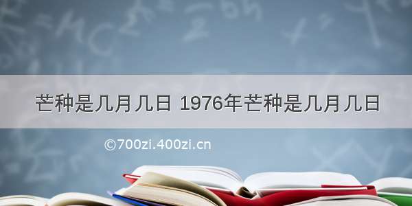 芒种是几月几日 1976年芒种是几月几日