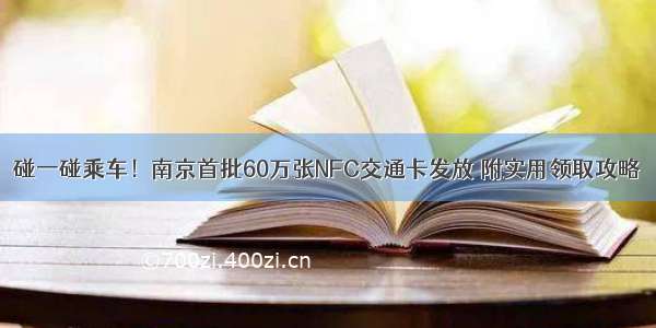 碰一碰乘车！南京首批60万张NFC交通卡发放 附实用领取攻略