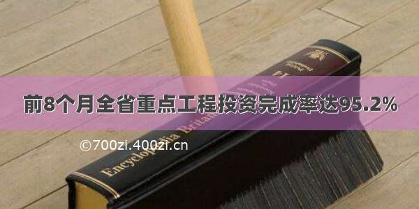 前8个月全省重点工程投资完成率达95.2%