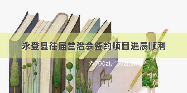 永登县往届兰洽会签约项目进展顺利