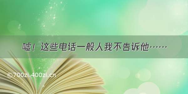 嘘！这些电话一般人我不告诉他……