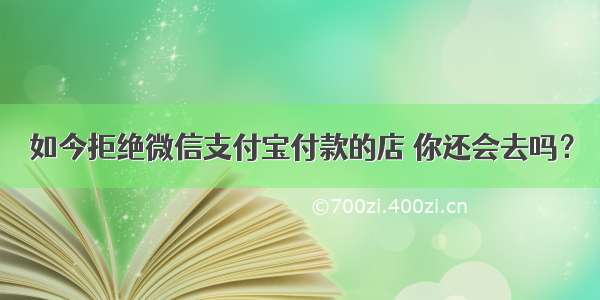 如今拒绝微信支付宝付款的店 你还会去吗？