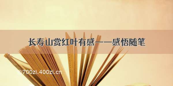 长寿山赏红叶有感——感悟随笔