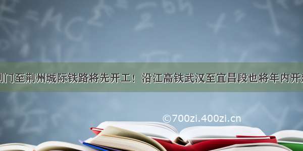 荆门至荆州城际铁路将先开工！沿江高铁武汉至宜昌段也将年内开建