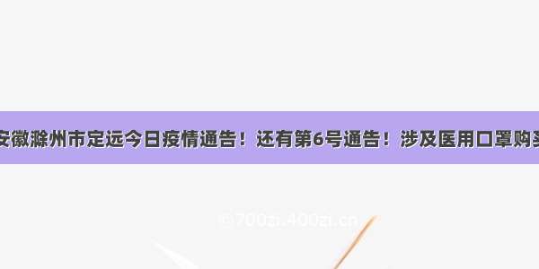 安徽滁州市定远今日疫情通告！还有第6号通告！涉及医用口罩购买