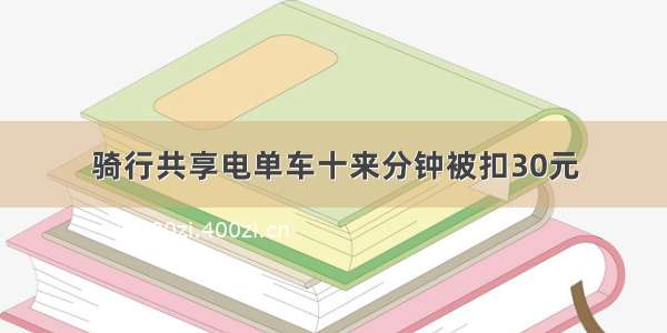 骑行共享电单车十来分钟被扣30元