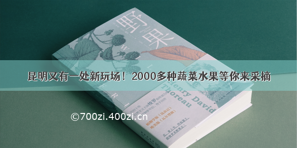 昆明又有一处新玩场！2000多种蔬菜水果等你来采摘