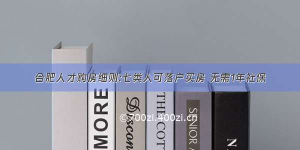 合肥人才购房细则:七类人可落户买房 无需1年社保