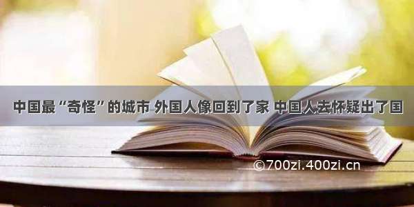 中国最“奇怪”的城市 外国人像回到了家 中国人去怀疑出了国