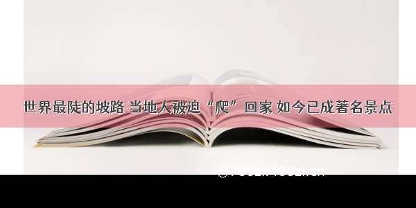 世界最陡的坡路 当地人被迫“爬”回家 如今已成著名景点