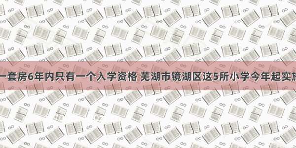 一套房6年内只有一个入学资格 芜湖市镜湖区这5所小学今年起实施