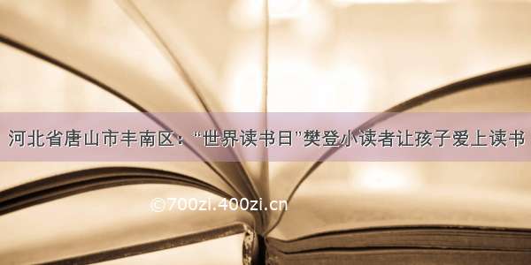 河北省唐山市丰南区：“世界读书日”樊登小读者让孩子爱上读书