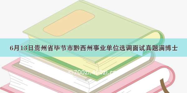 6月13日贵州省毕节市黔西州事业单位选调面试真题满博士