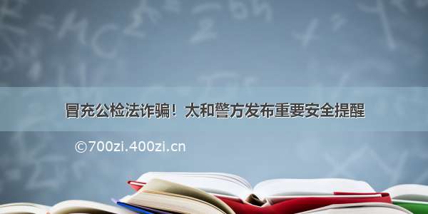 冒充公检法诈骗！太和警方发布重要安全提醒