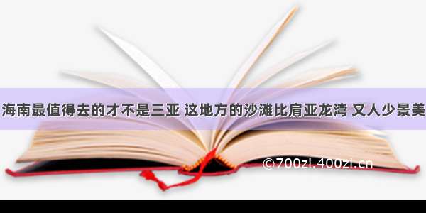 海南最值得去的才不是三亚 这地方的沙滩比肩亚龙湾 又人少景美