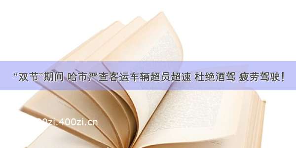 “双节”期间 哈市严查客运车辆超员超速 杜绝酒驾 疲劳驾驶！