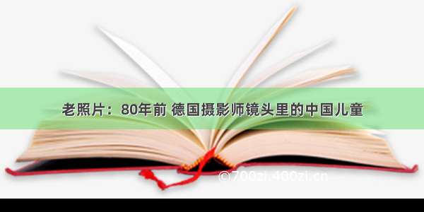 老照片：80年前 德国摄影师镜头里的中国儿童