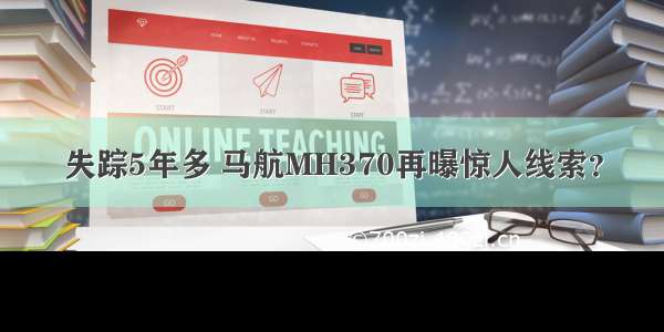 失踪5年多 马航MH370再曝惊人线索？