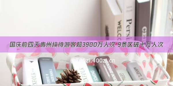 国庆前四天贵州接待游客超3900万人次 9景区破十万人次