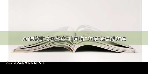 无锡鹅湖“公厕革命”哨声响 “方便”起来很方便