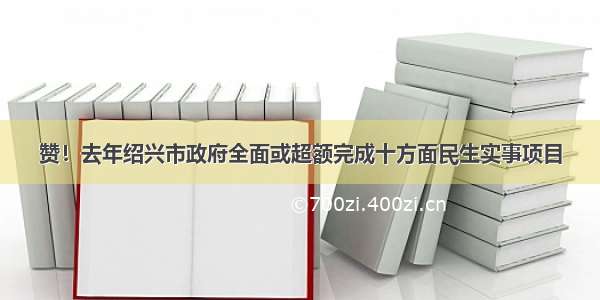 赞！去年绍兴市政府全面或超额完成十方面民生实事项目