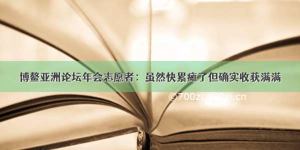 博鳌亚洲论坛年会志愿者：虽然快累瘫了但确实收获满满