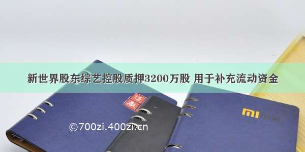 新世界股东综艺控股质押3200万股 用于补充流动资金