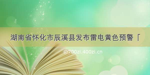 湖南省怀化市辰溪县发布雷电黄色预警「