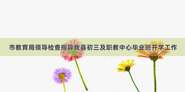 市教育局领导检查指导我县初三及职教中心毕业班开学工作