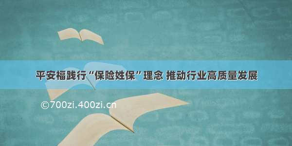 平安福践行“保险姓保”理念 推动行业高质量发展