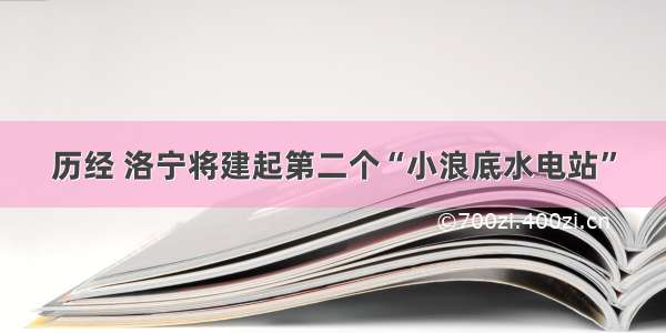 历经 洛宁将建起第二个“小浪底水电站”