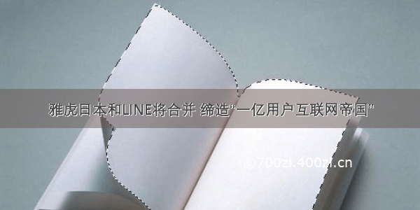 雅虎日本和LINE将合并 缔造“一亿用户互联网帝国”