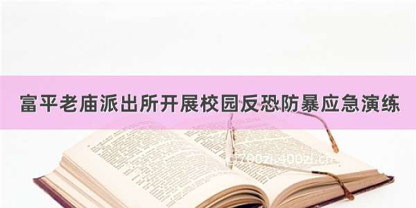 富平老庙派出所开展校园反恐防暴应急演练