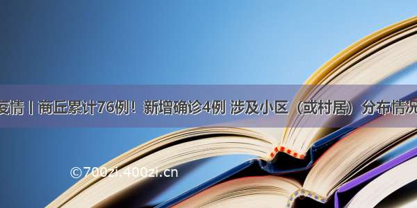 8日疫情丨商丘累计76例！新增确诊4例 涉及小区（或村居）分布情况公布