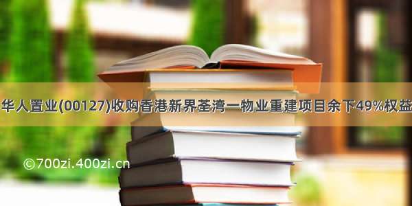 华人置业(00127)收购香港新界荃湾一物业重建项目余下49%权益