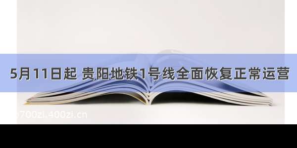 5月11日起 贵阳地铁1号线全面恢复正常运营