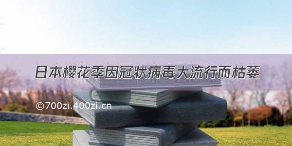 日本樱花季因冠状病毒大流行而枯萎