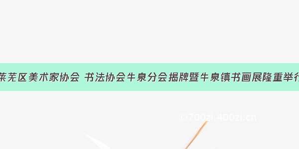 莱芜区美术家协会 书法协会牛泉分会揭牌暨牛泉镇书画展隆重举行