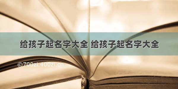 给孩子起名字大全 给孩子起名字大全