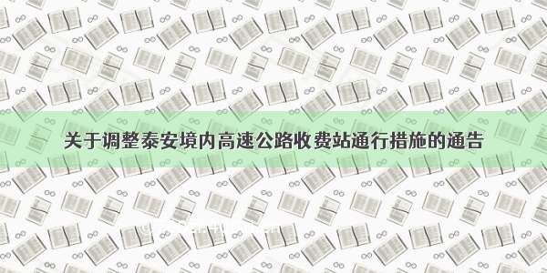 关于调整泰安境内高速公路收费站通行措施的通告