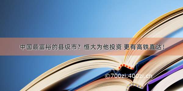 中国最富裕的县级市？恒大为他投资 更有高铁直达！