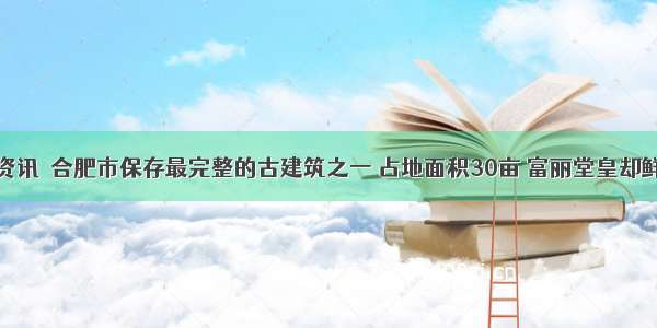 安徽省资讯｜合肥市保存最完整的古建筑之一 占地面积30亩 富丽堂皇却鲜为人知