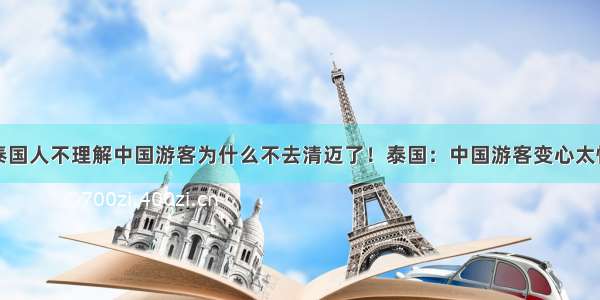 泰国人不理解中国游客为什么不去清迈了！泰国：中国游客变心太快